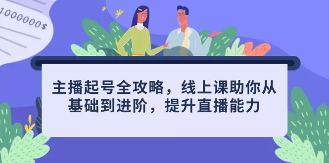 主播起号全攻略，线上课助你从基础到进阶，提升直播能力