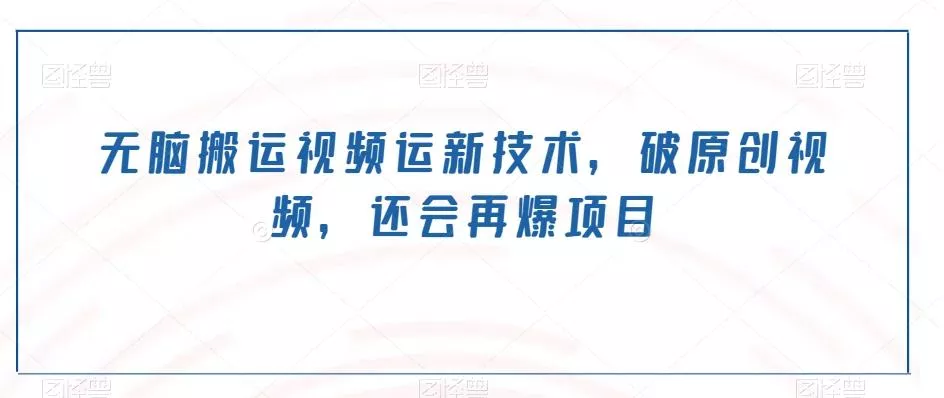 无脑搬运视频运新技术,破原创视频,还会再爆项目