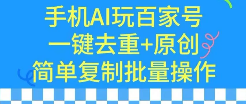 用手机AI玩百家号,一键去重+原创,简单复制批量操作【揭秘】