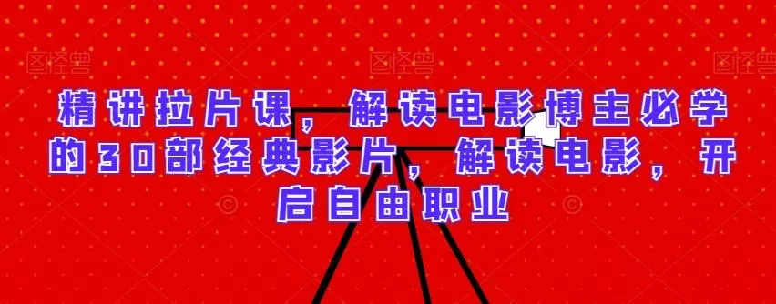 精讲拉片课,解读电影博主必学的30部经典影片,解读电影,开启自由职业