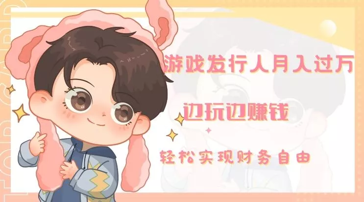 游戏发行人月入过万,边玩边赚钱