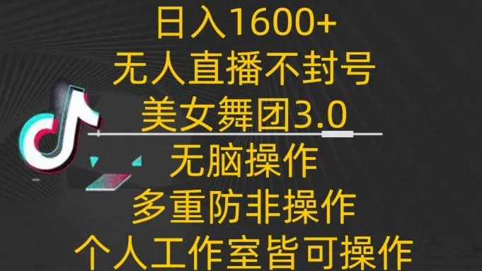 日入1600+,不封号无人直播美女舞团3.0,无脑操作多重防非操作,个人工作制皆可操作【揭秘】