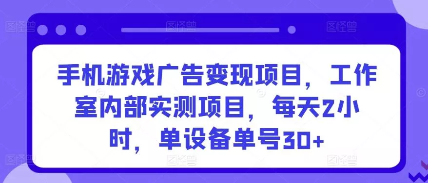 手机游戏广告变现项目,工作室内部实测项目,每天2小时,单设备单号30+【揭秘】