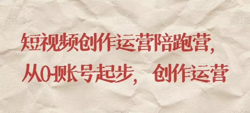 短视频创作运营陪跑营,从0~1账号起步,创作运营