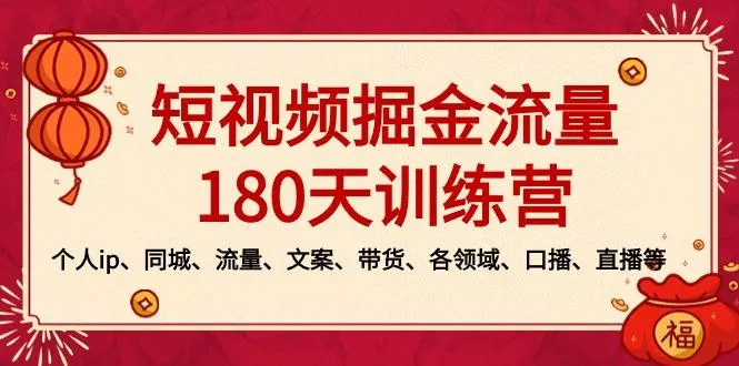 短视频-掘金流量180天训练营，个人ip、同城、流量、文案、带货、各领域...