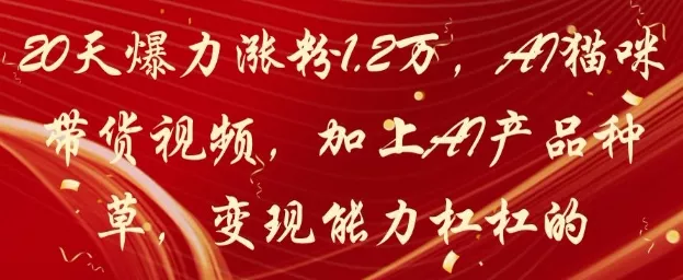 20天爆力涨粉1.2W，AI猫咪带货视频，加上AI产品种草，变现能力杠杠的