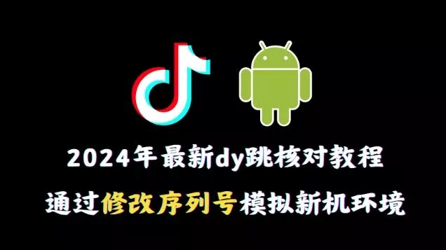 2024年最新抖音跳核对教程,通过修改序列号模拟新机环境【揭秘】