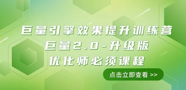 巨量引擎·效果提升训练营:巨量2.0-升级版,优化师必须课程(111节课)