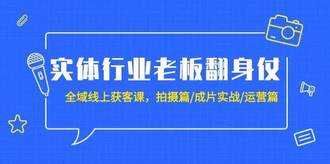 (9332期)实体行业老板翻身仗：全域-线上获客课，拍摄篇/成片实战/运营篇(20节课)