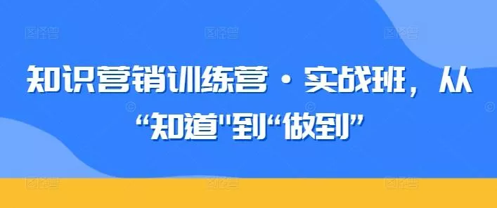 知识营销训练营·实战班,从“知道