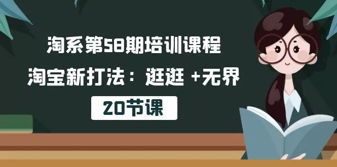淘系第58期培训课程，淘宝新打法：逛逛 +无界(20节课