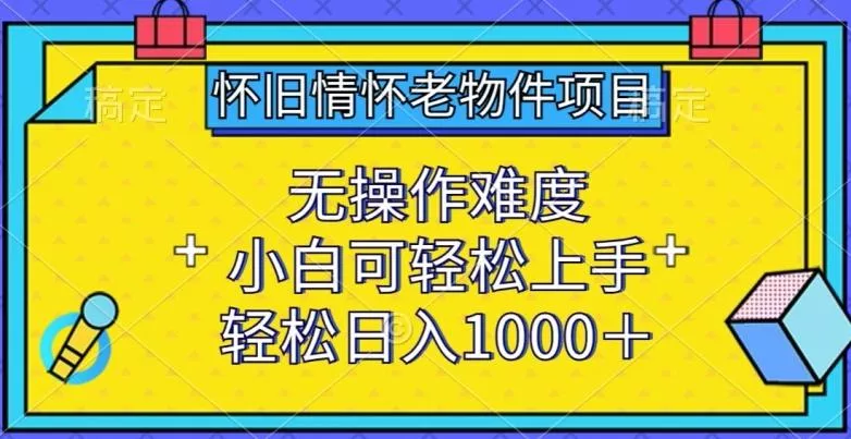 怀旧情怀老物件项目,无操作难度,小白可轻松上手,轻松日入1000+【揭秘】