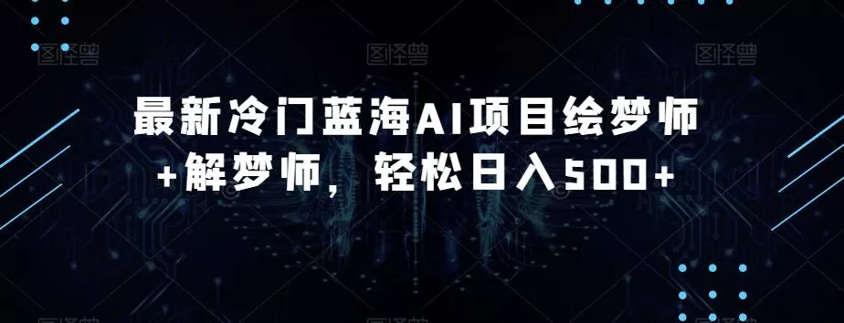 最新冷门蓝海AI项目绘梦师+解梦师，轻松日入500+【揭秘】