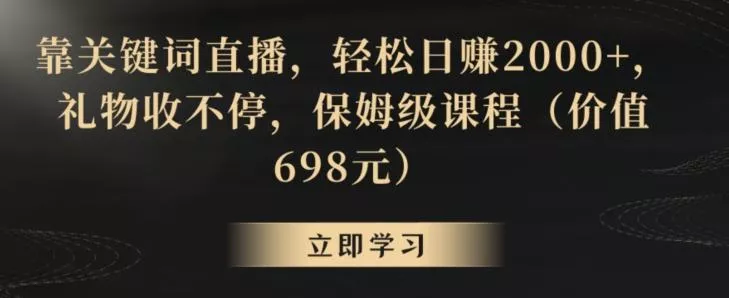 靠关键词直播，轻松日赚2000+，礼物收不停，保姆级课程(价值698元)【揭秘】