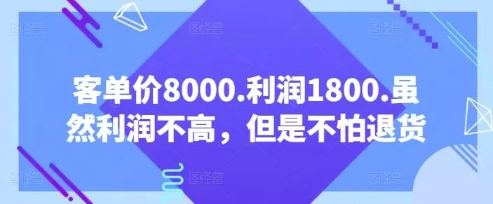 客单价8000.利润1800.虽然利润不高,但是不怕退货【付费文章】