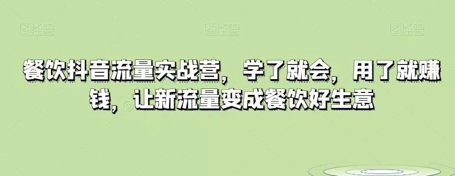餐饮抖音流量实战营，学了就会，用了就赚钱，让新流量变成餐饮好生意