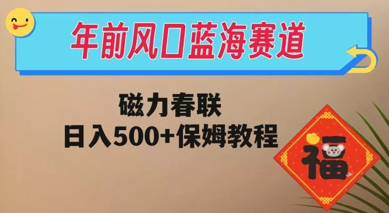 年前风口蓝海赛道,磁力春联,日入500+保姆教程