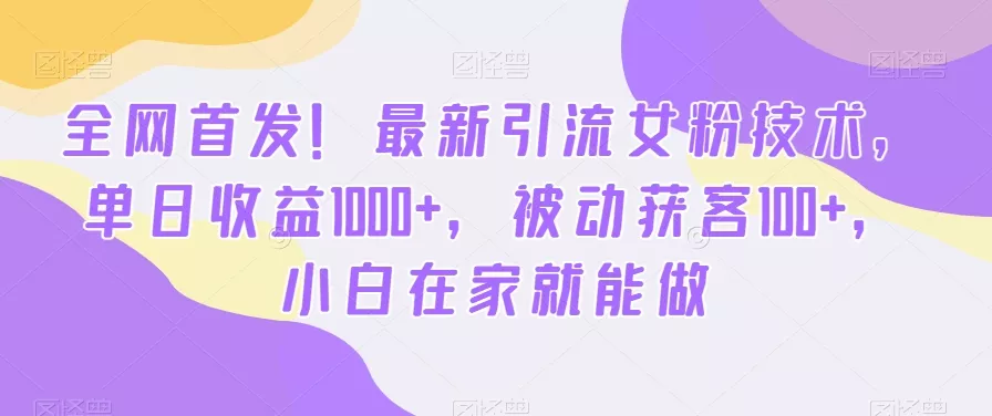全网首发!最新引流女粉技术,单日收益1000+,被动获客100+,小白在家就能做【揭秘】