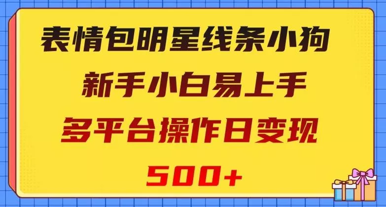 表情包明星线条小狗,新手小白易上手,多平台操作日变现500+【揭秘】