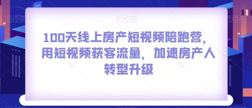 100天线上房产短视频陪跑营，用短视频获客流量，加速房产人转型升级