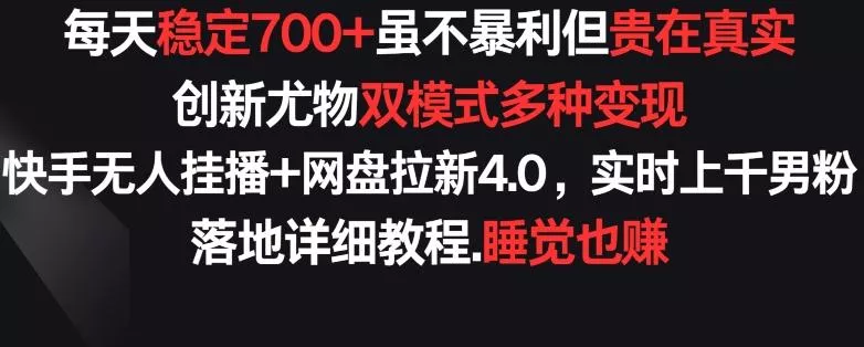 每天稳定700+,收益不高但贵在真实,创新尤物双模式多渠种变现,快手无人挂播+网盘拉新4.0【揭秘】