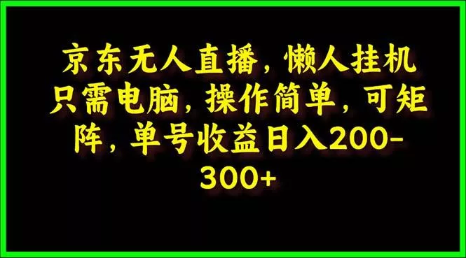 (9973期)京东无人直播，电脑挂机，操作简单，懒人专属，可矩阵操作 单号日入200-300