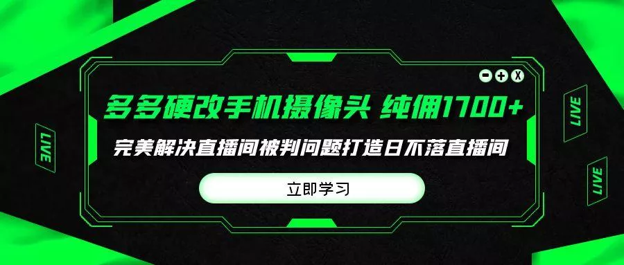 (9987期)多多硬改手机摄像头，单场带货纯佣1700+完美解决直播间被判问题，打造日...