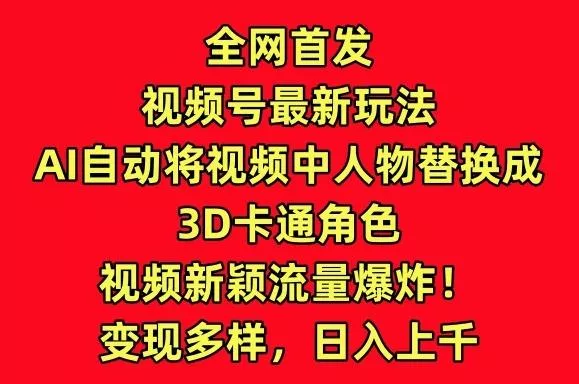 全网首发视频号最新玩法,AI自动将视频中人物替换成3D卡通角色,视频新颖流量爆炸【揭秘】