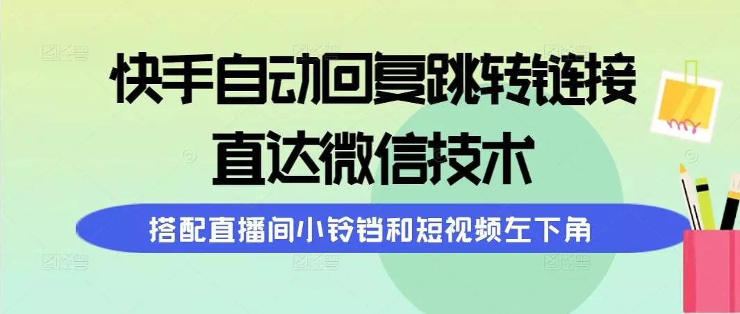 (9808期)快手自动回复跳转链接，直达微信技术，搭配直播间小铃铛和短视频左下角