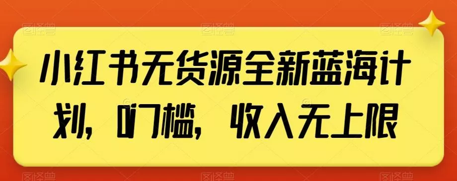 小红书无货源全新蓝海计划,0门槛,收入无上限【揭秘】