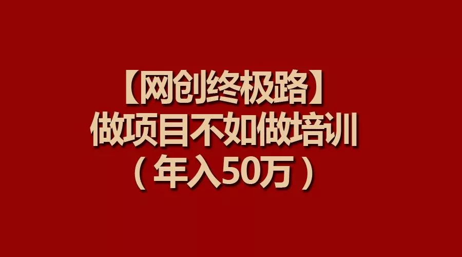 (9550期)【网创终极路】做项目不如做项目培训，年入50万
