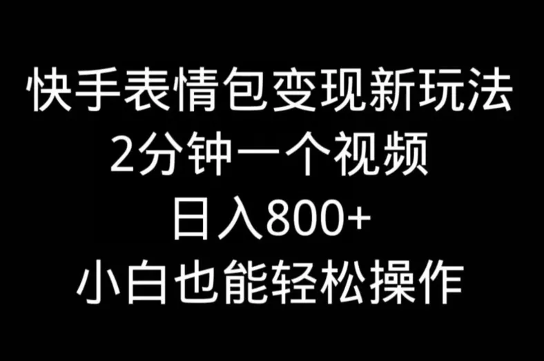 快手表情包变现新玩法，2分钟一个视频，日入800+，小白也能做