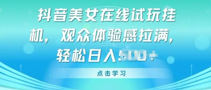 抖音美女在线试玩挂JI,观众体验感拉满,实现轻松变现【揭秘】