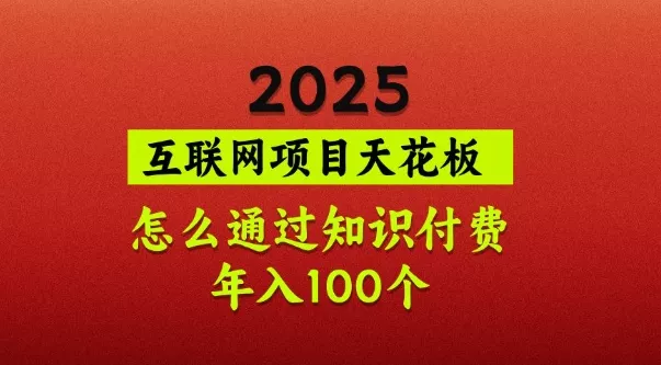 2025项目天花板,普通怎么通过知识付费翻身,年入百个【揭秘】