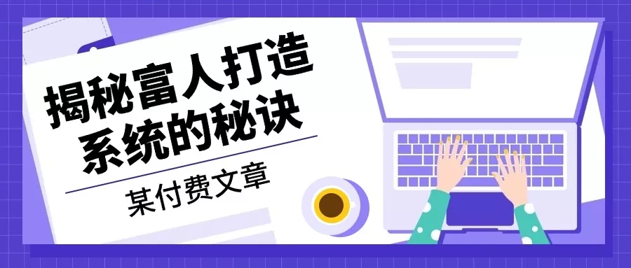 某付费文章:《揭秘富人打造系统的秘诀》
