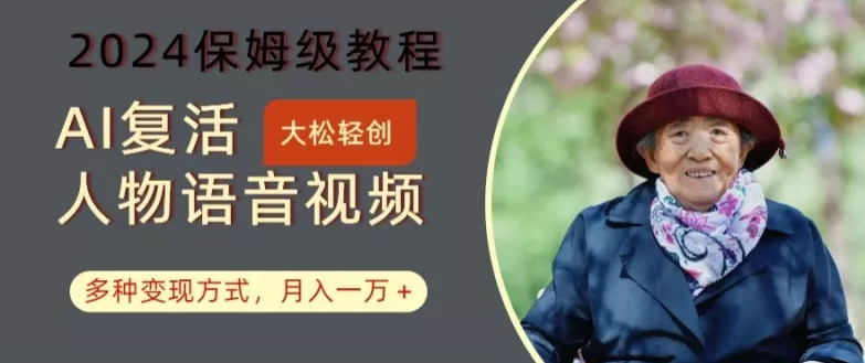 AI复活人物讲话视频:2024保姆级教程,多种变现方式,月入一万+【揭秘】