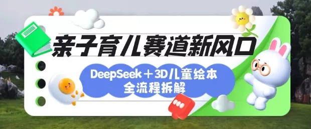育儿赛道新风口:DeepSeek+3D绘本全流程拆解,月涨粉上W,还能培养亲子创造力