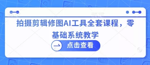 拍摄剪辑修图AI工具全套课程,零基础系统教学