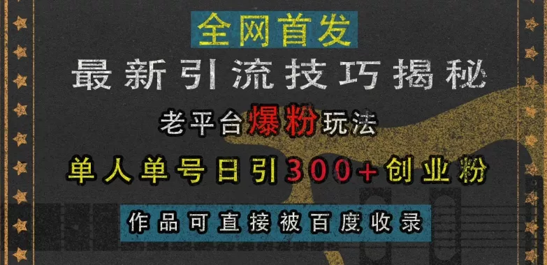 最新引流技巧揭秘,老平台爆粉玩法,单人单号日引300+创业粉,作品可直接被百度收录