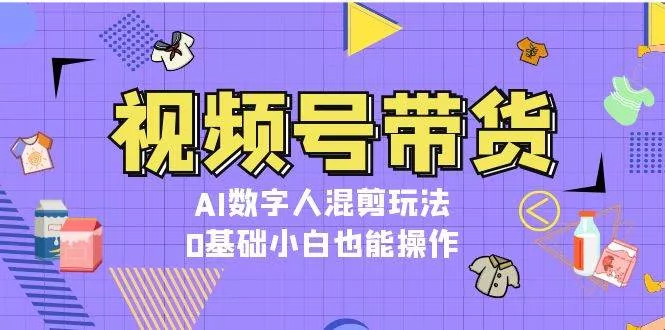 视频号带货,AI数字人混剪玩法,0基础小白也能操作