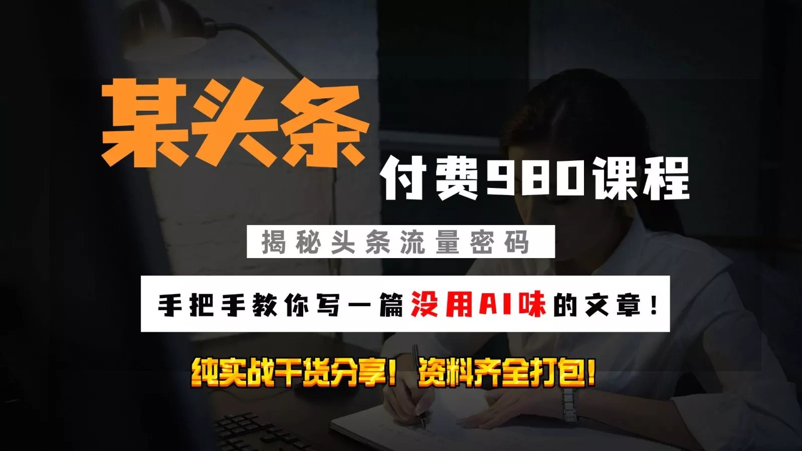 头条付费980私密课程!教你写一篇没有“AI味的文章”!做精细化运营随便日入3位数