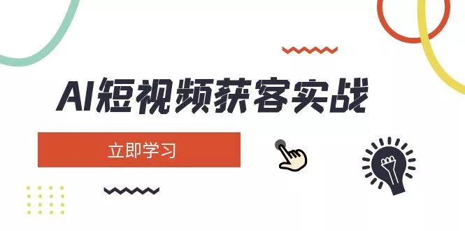AI短视频获客实战:涵盖矩阵营销、搭建、定位、素材拍摄、起号、变现等