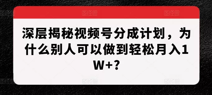 深层揭秘视频号分成计划,为什么别人可以做到轻松月入1W+?