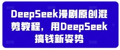 DeepSeek漫剧原创混剪教程,用DeepSeek搞钱新姿势
