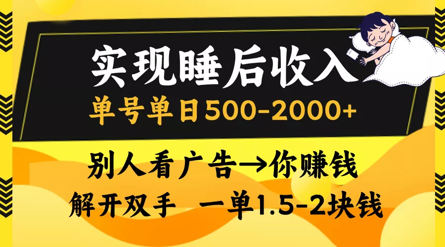 实现睡后收入，单号单日500-2000+,别人看广告＝你赚钱，无脑操作，一单...