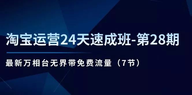 淘宝运营24天速成班-第28期:最新万相台无界带免费流量(7节