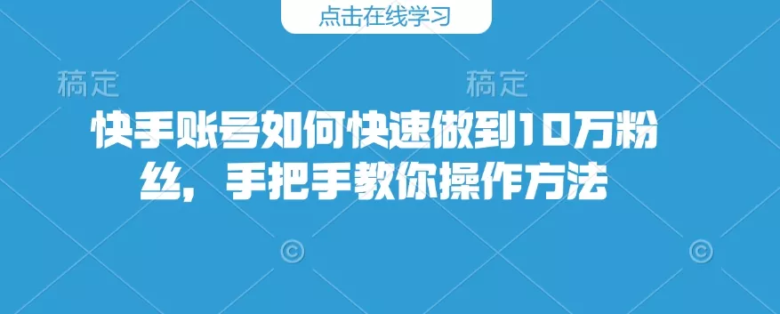 快手账号如何快速做到10万粉丝,手把手教你操作方法