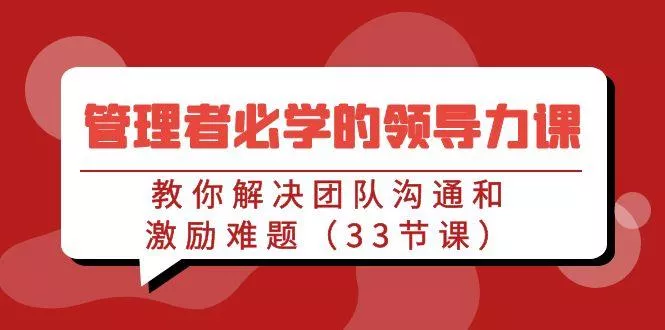 管理者必学的领导力课:教你解决团队沟通和激励难题(33节课)