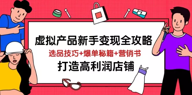 虚拟产品新手变现全攻略，选品技巧+爆单秘籍+营销书，打造高利润店铺