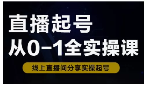直播起号从0-1全实操课,新人0基础快速入门,0-1阶段流程化学习